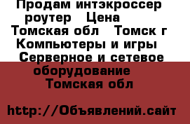 Продам интэкроссер  роутер › Цена ­ 500 - Томская обл., Томск г. Компьютеры и игры » Серверное и сетевое оборудование   . Томская обл.